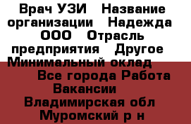 Врач УЗИ › Название организации ­ Надежда, ООО › Отрасль предприятия ­ Другое › Минимальный оклад ­ 70 000 - Все города Работа » Вакансии   . Владимирская обл.,Муромский р-н